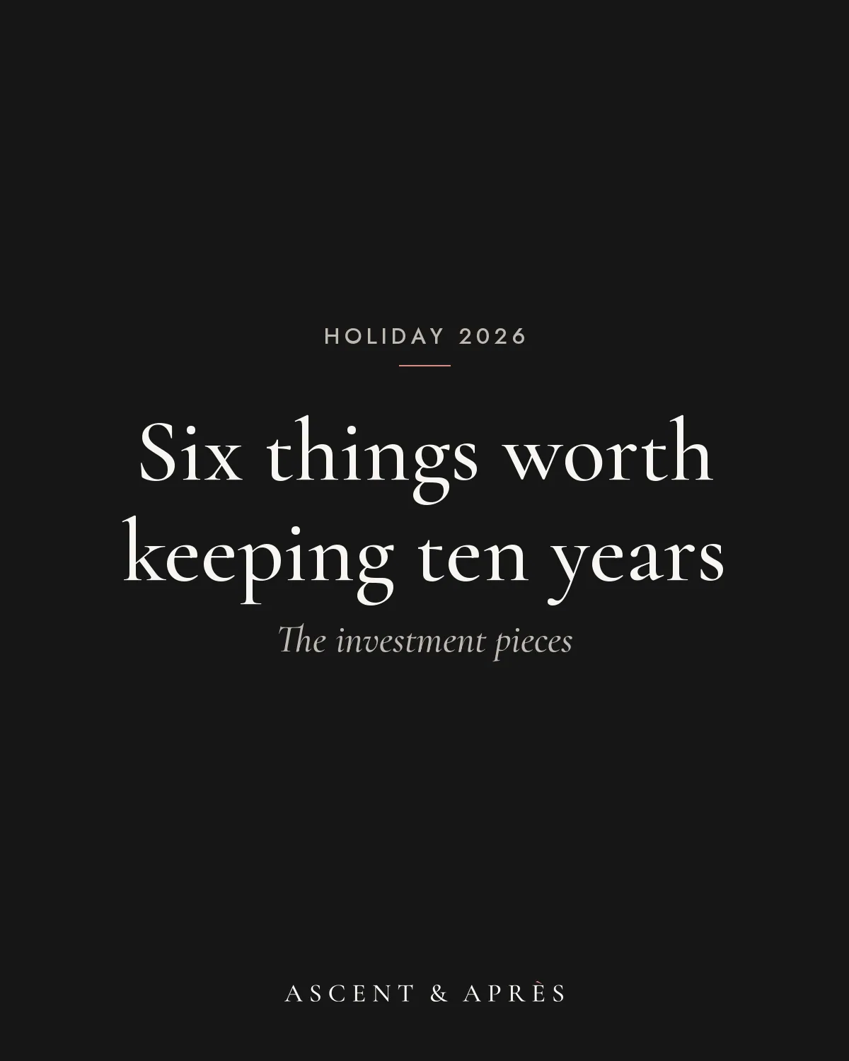 Black card reading Six things worth keeping ten years, The investment pieces, in serif type above the Ascent & Après logo