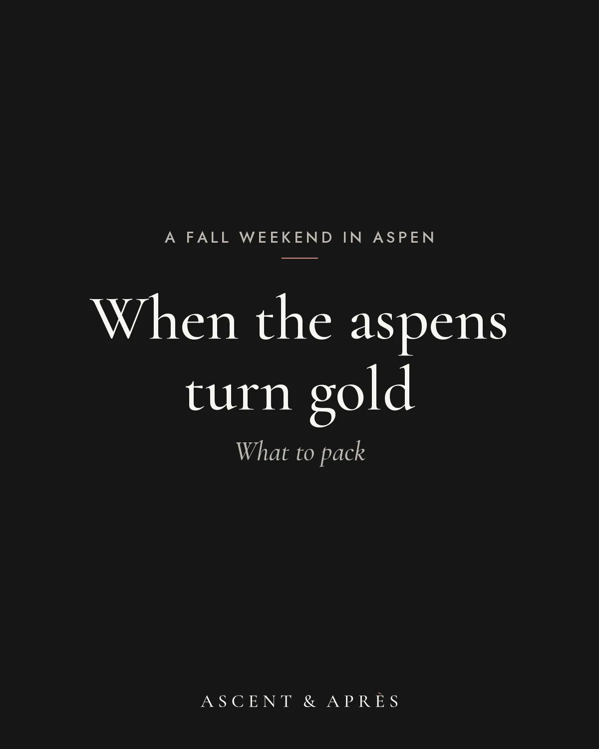 Black card reading When the aspens turn gold, What to pack, in serif type above the Ascent & Après logo in off-white